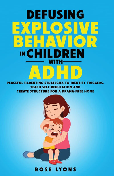 Defusing Explosive Behavior in Children with ADHD: Peaceful Parenting Strategies to Identify Triggers, Teach Self-Regulation and Create Structure for a Drama-Free Home