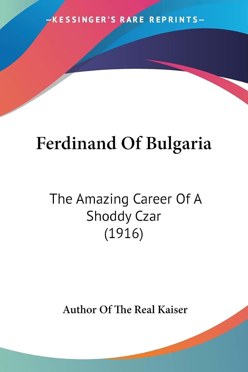 Ferdinand Of Bulgaria: The Amazing Career Of A Shoddy Czar (1916)
