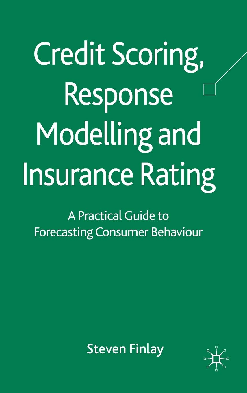 Credit Scoring, Response Modelling and Insurance Rating: A Practical Guide to Forecasting Consumer Behaviour