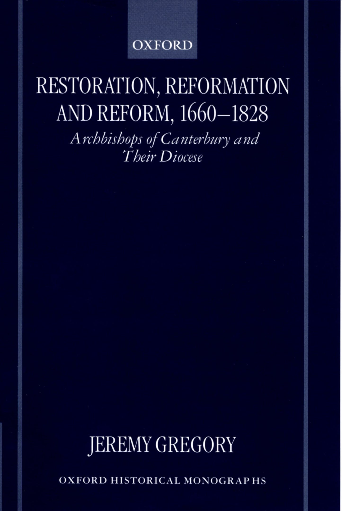 Restoration, Reformation, and Reform, 1660-1828: Archbishops of Canterbury and their Diocese (Oxford Historical Monographs)