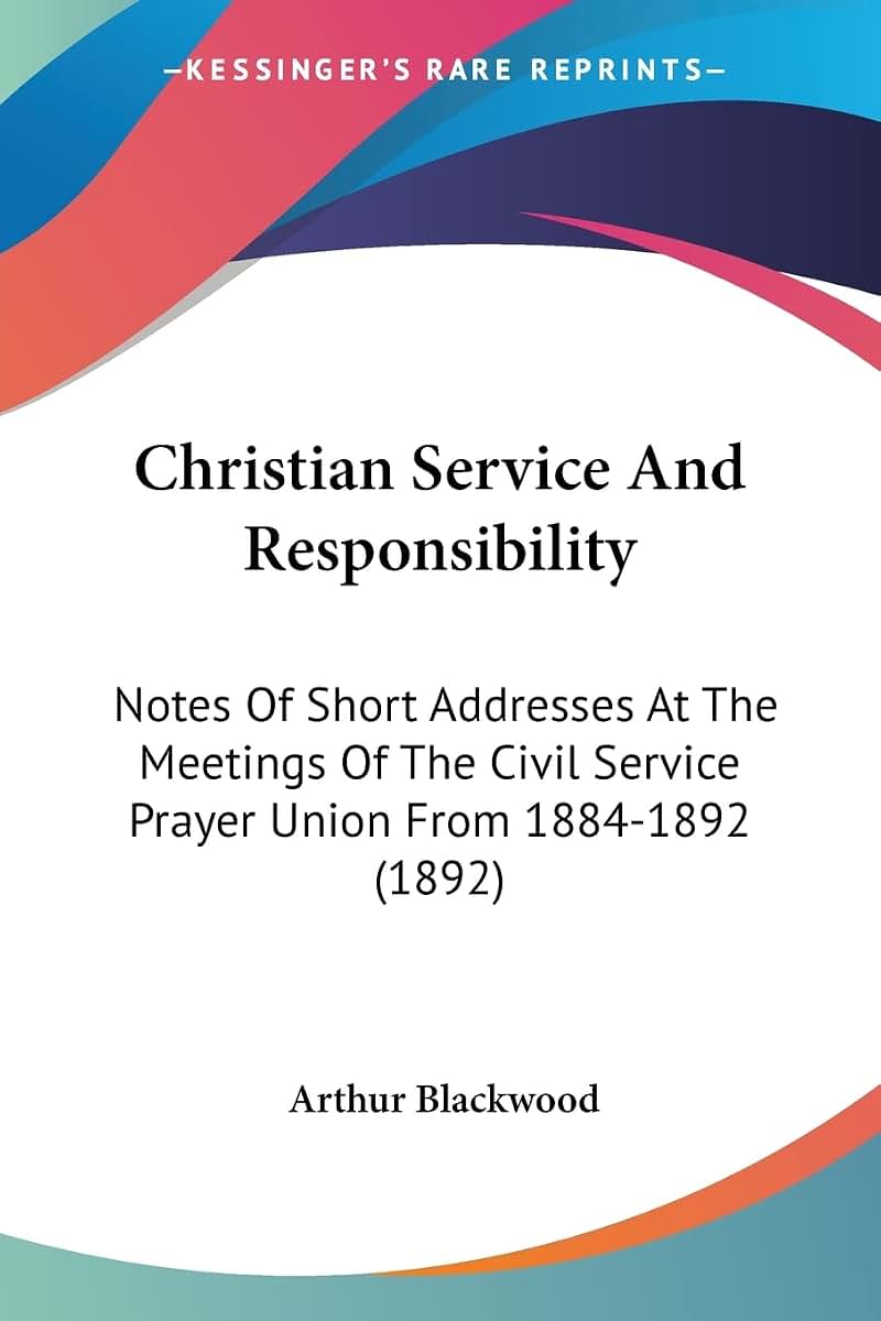 Christian Service And Responsibility: Notes Of Short Addresses At The Meetings Of The Civil Service Prayer Union From 1884-1892 (1892)