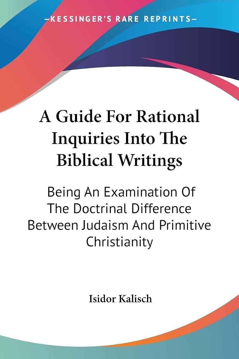 A Guide For Rational Inquiries Into The Biblical Writings: Being An Examination Of The Doctrinal Difference Between Judaism And Primitive Christianity