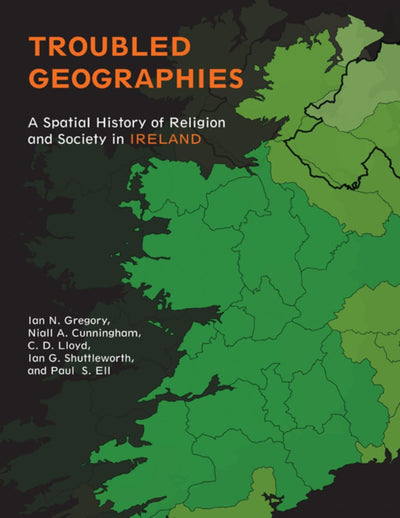 Troubled Geographies: A Spatial History of Religion and Society in Ireland (The Spatial Humanities)