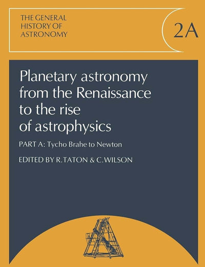 Planetary Astronomy from the Renaissance to the Rise of Astrophysics, Part A, Tycho Brahe to Newton (General History of Astronomy)