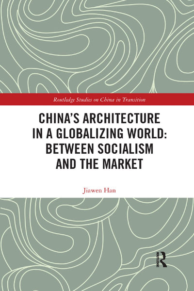 China's Architecture in a Globalizing World: Between Socialism and the Market (Routledge Studies on China in Transition)