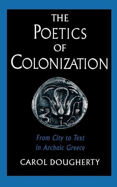 The Poetics of Colonization: From City to Text in Archaic Greece