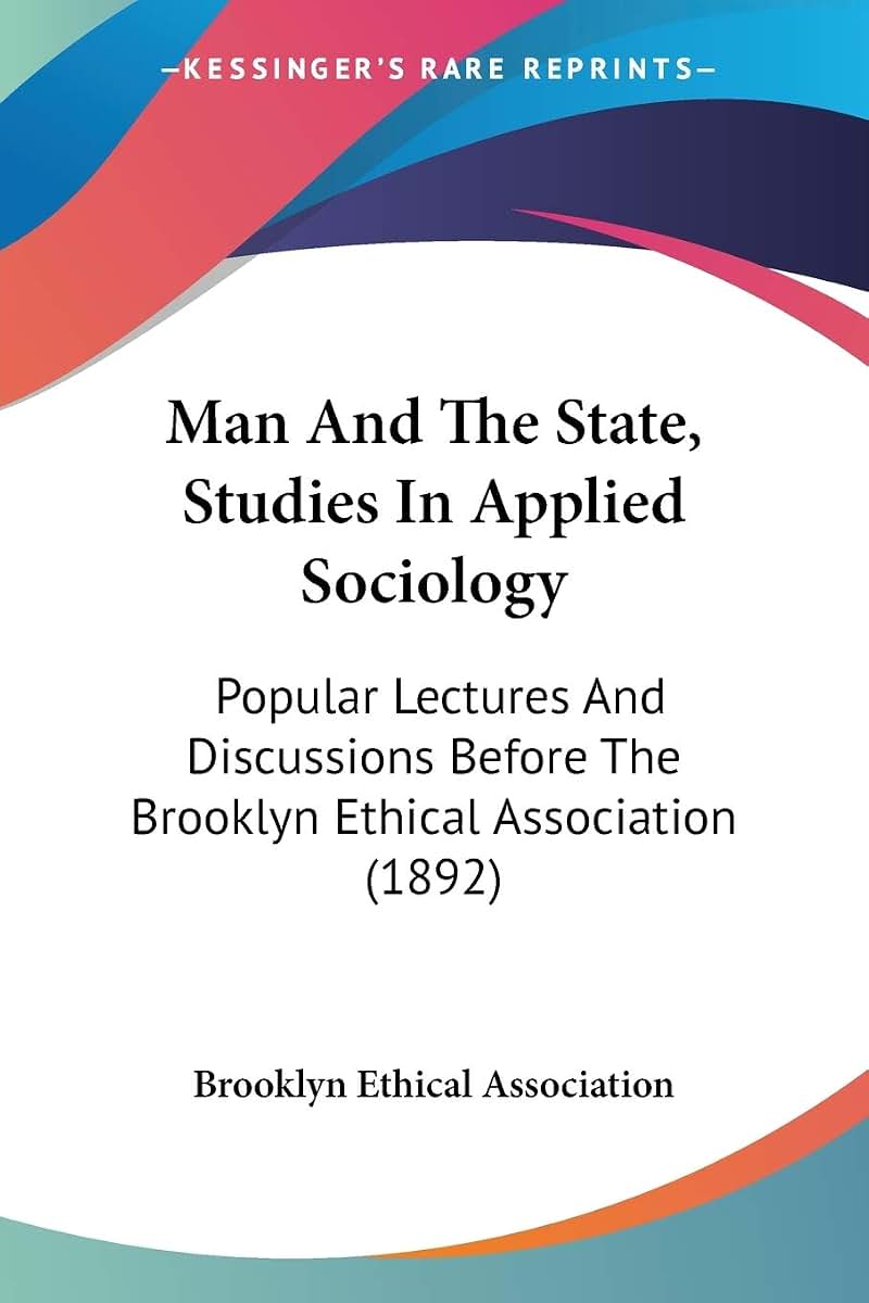 Man And The State, Studies In Applied Sociology: Popular Lectures And Discussions Before The Brooklyn Ethical Association (1892)