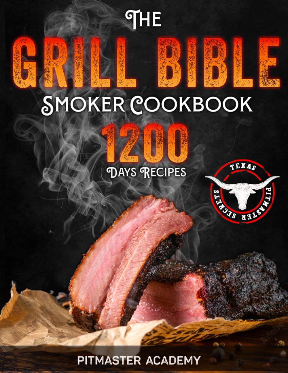The Grill Bible Smoker Cookbook: 1200 Days of Tender & Juicy Bbq Recipes to Surprise Your Guests Discover the Ultimate Texas Brisket Secrets and Become an Award-Winning Pitmaster