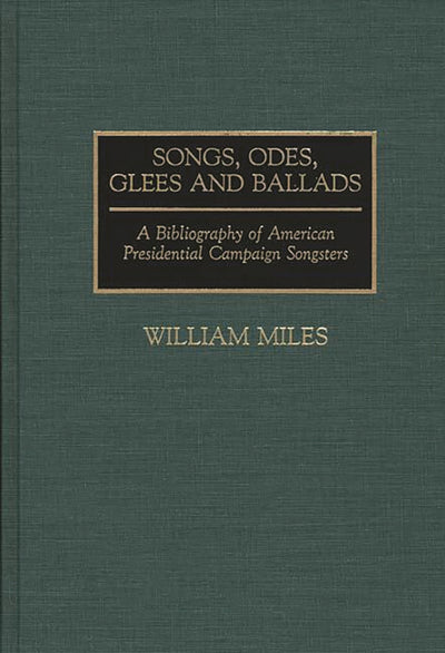Songs, Odes, Glees, and Ballads: A Bibliography of American Presidential Campaign Songsters (Music Reference Collection)