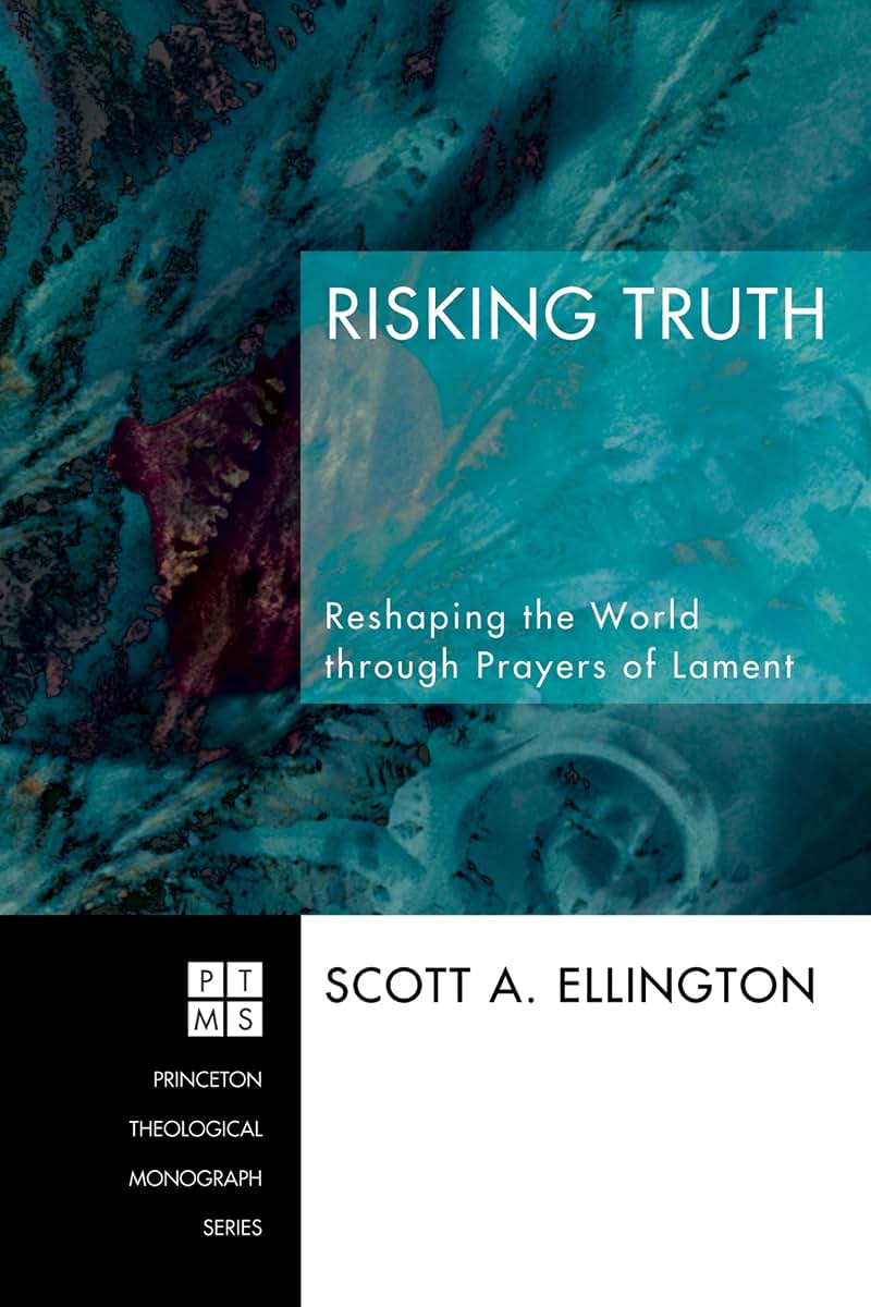 Risking Truth: Reshaping the World Through Prayers of Lament (Princeton Theological Monograph)