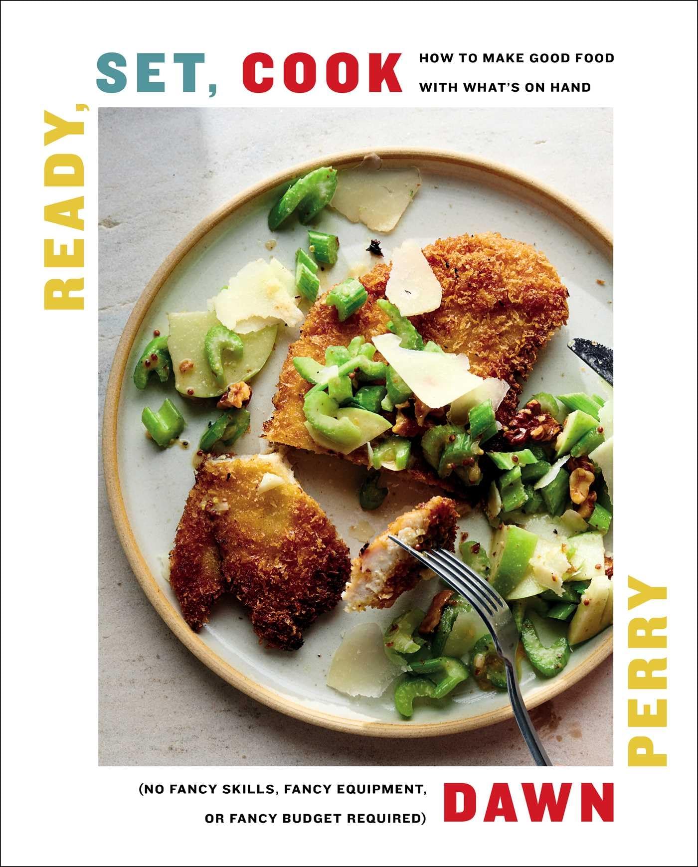 Ready, Set, Cook: How To Make Good Food with Whats On Hand (No Fancy Skills, Fancy Equipment, or Fancy Budget Required)