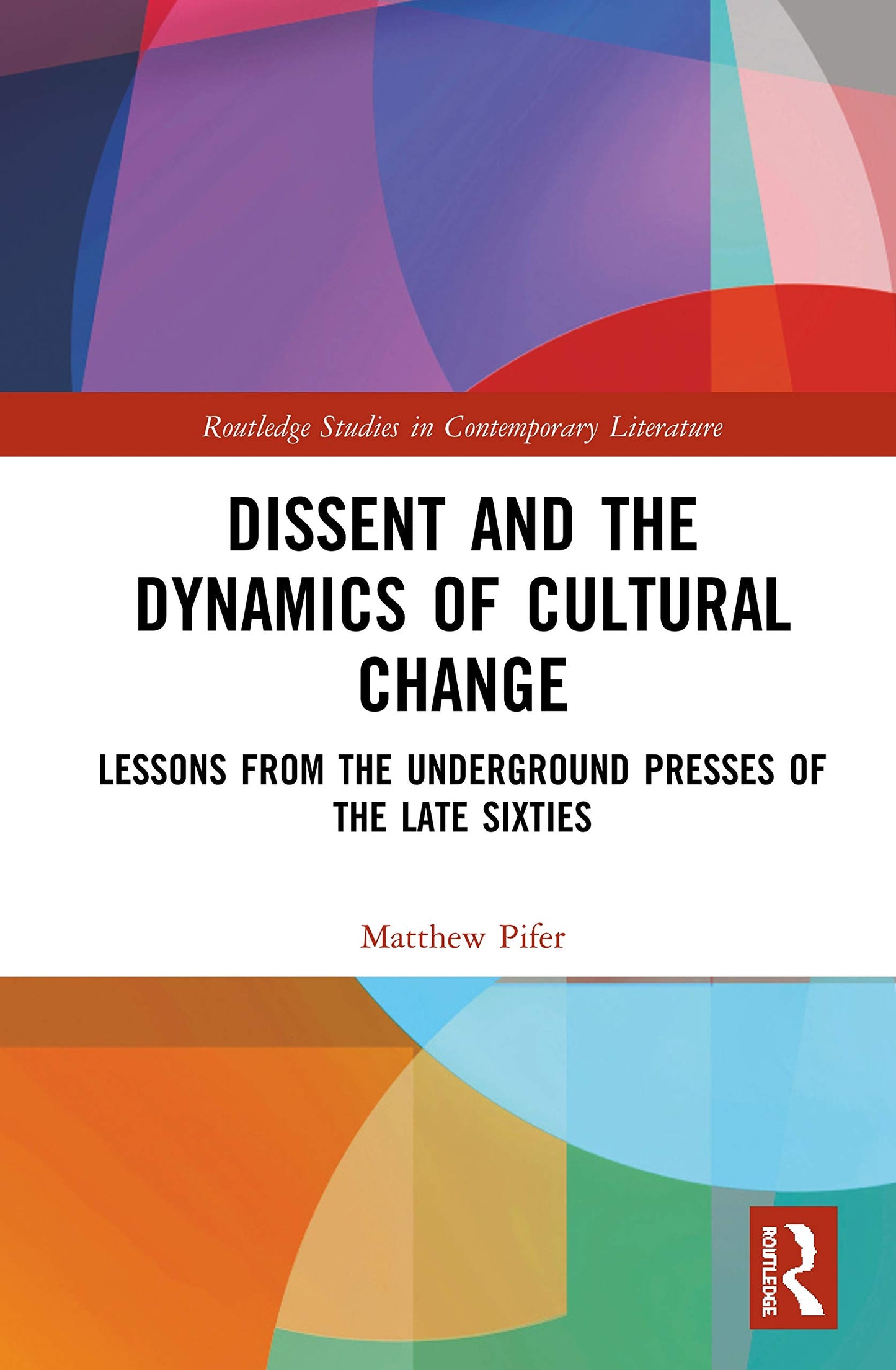 Dissent and the Dynamics of Cultural Change: Lessons from the Underground Presses of the Late Sixties (Routledge Studies in Contemporary Literature)