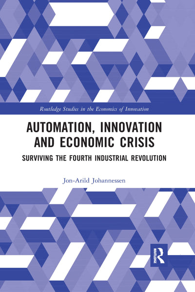 Automation, Innovation and Economic Crisis: Surviving the Fourth Industrial Revolution (Routledge Studies in the Economics of Innovation)