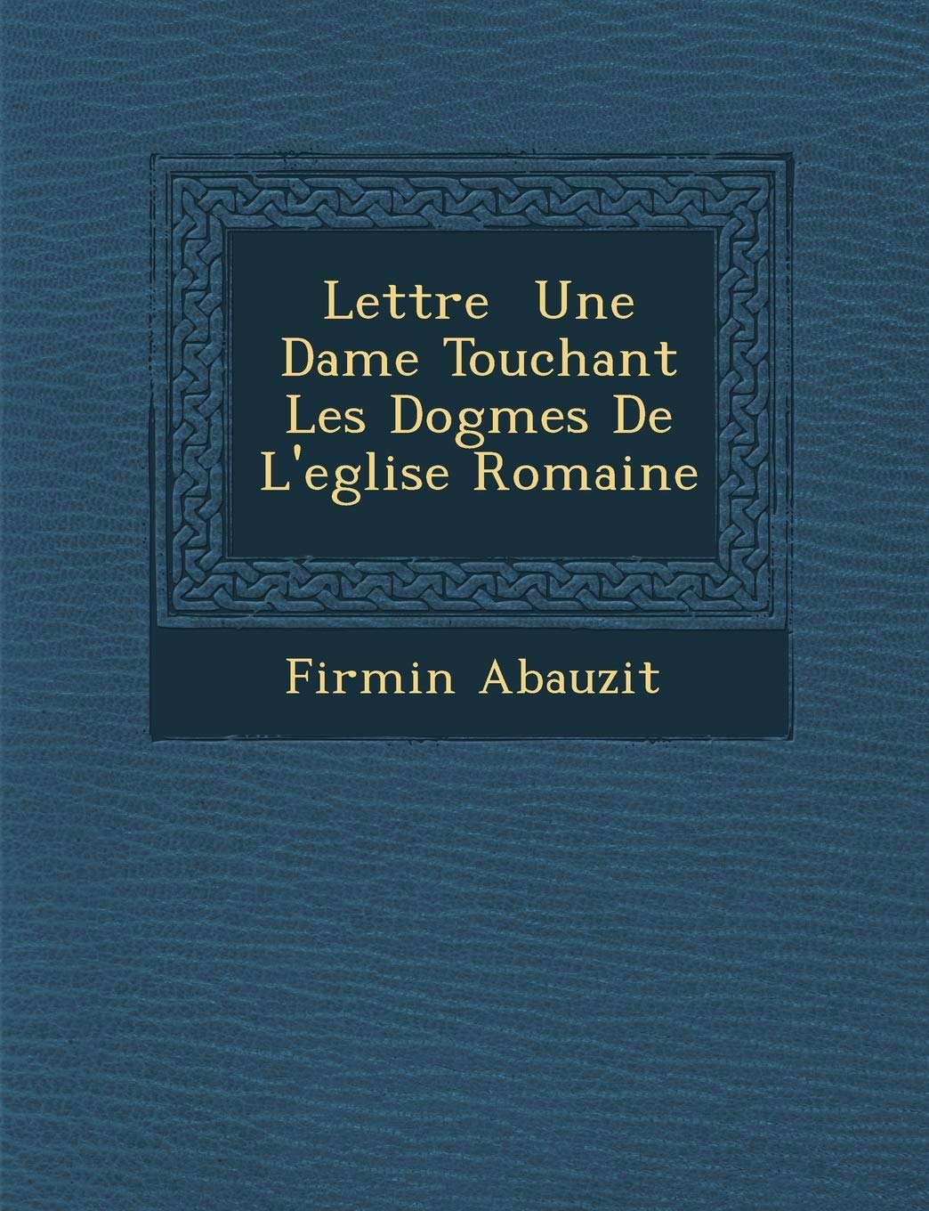 Lettre Une Dame Touchant Les Dogmes de L'Eglise Romaine (French Edition)