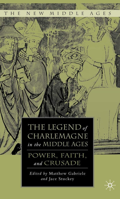 The Legend of Charlemagne in the Middle Ages: Power, Faith, and Crusade (The New Middle Ages)