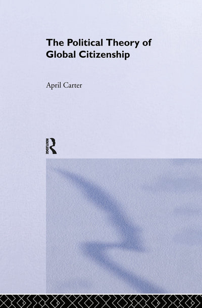 The Political Theory of Global Citizenship (Routledge Innovations in Political Theory)