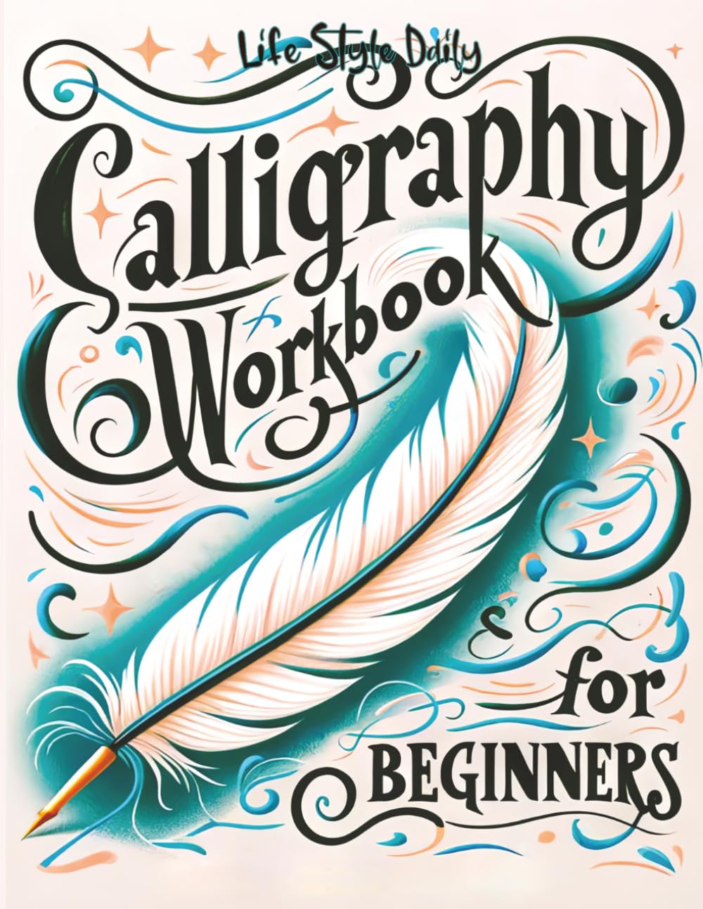 Calligraphy Workbook for Beginners: Simple and Modern Handwriting - A Beginner's Guide to Mindful Lettering, Transforming Your Notes into Art and Unleashing the Beauty of Penmanship