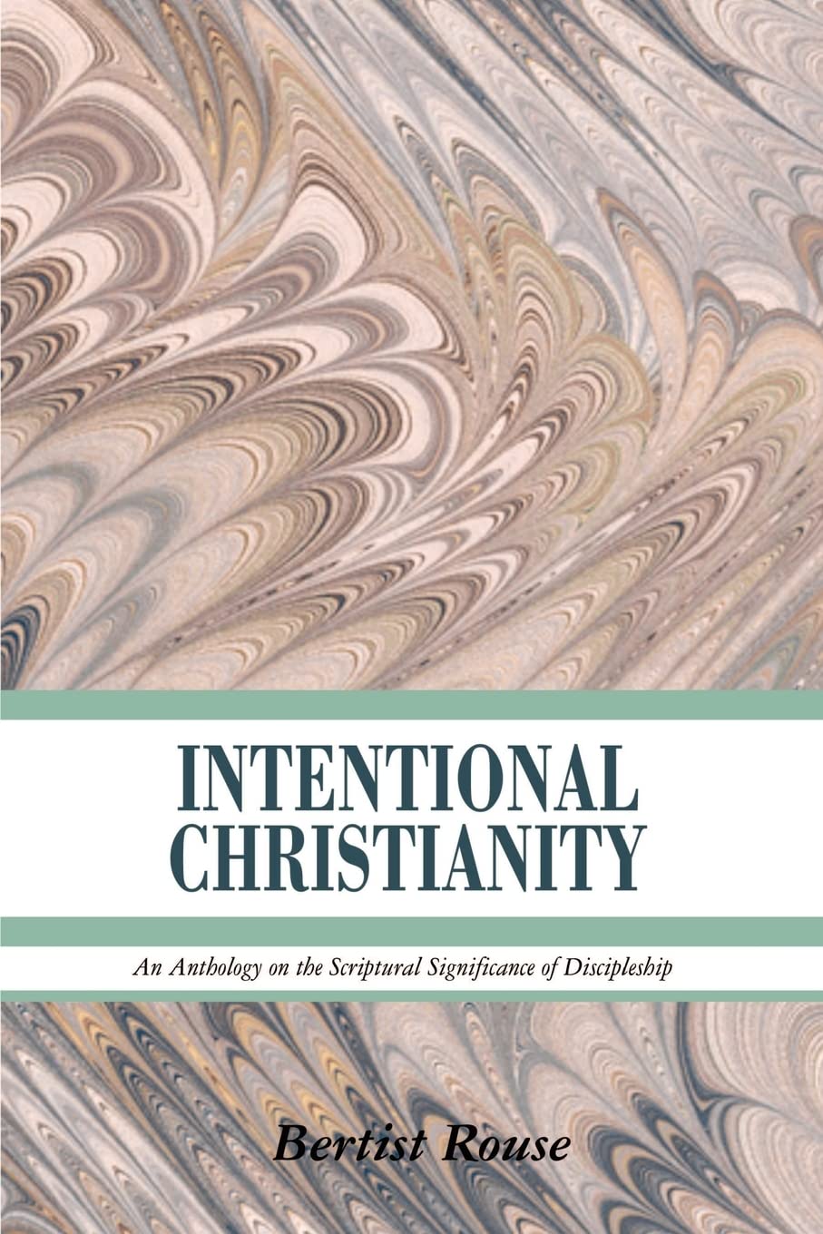 Intentional Christianity: An Anthology on the Scriptural Significance of Discipleship