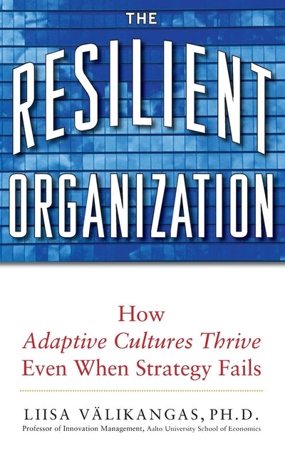 The Resilient Organization: How Adaptive Cultures Thrive Even When Strategy Fails
