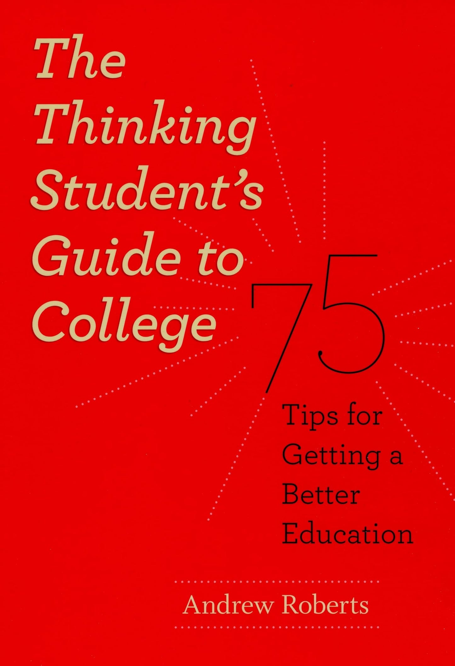 The Thinking Student's Guide to College: 75 Tips for Getting a Better Education (Chicago Guides to Academic Life)