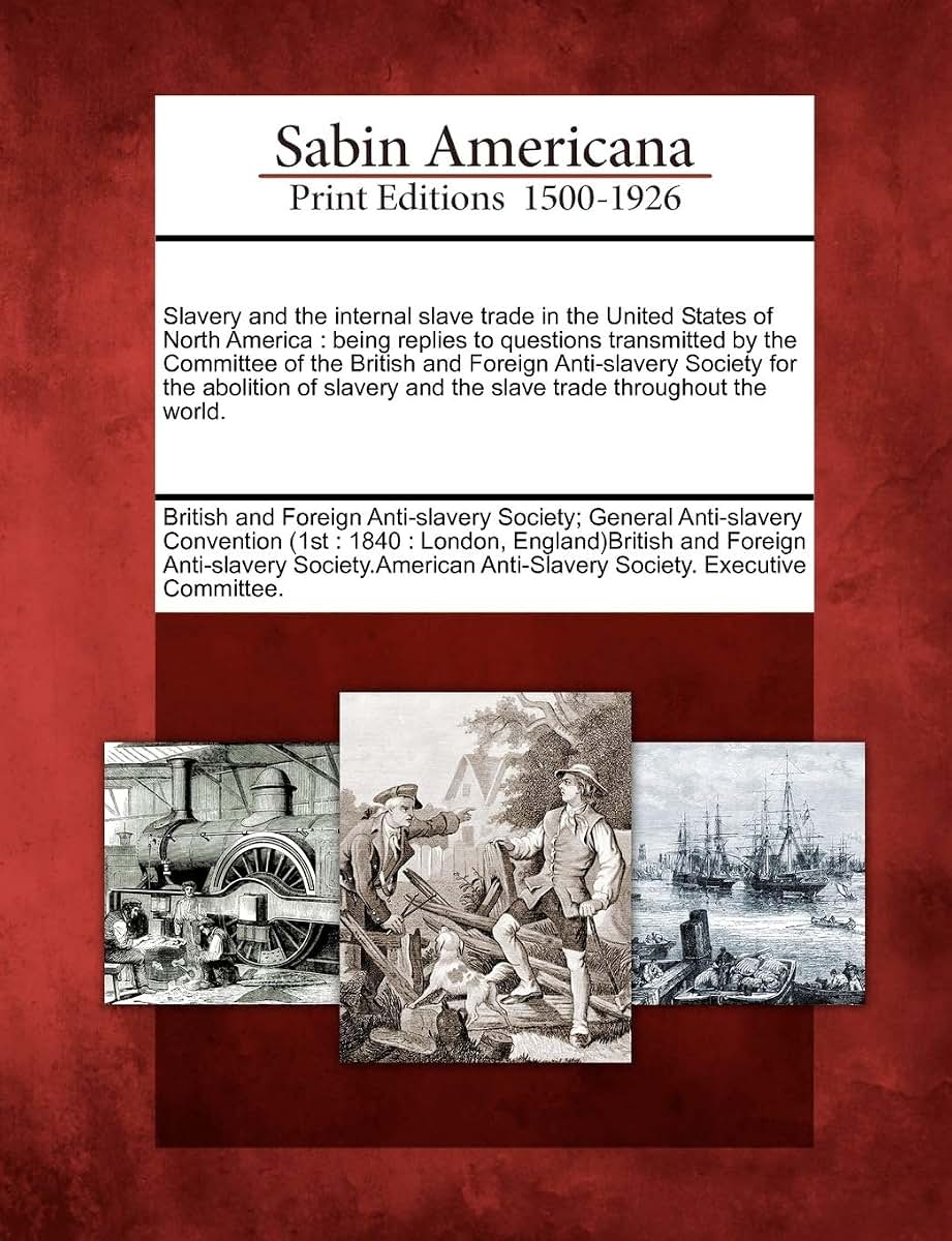 Slavery and the Internal Slave Trade in the United States of North America: Being Replies to Questions Transmitted by the Committee of the British and ... and the Slave Trade Throughout the World.