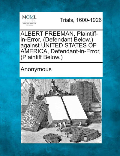 ALBERT FREEMAN, Plaintiff-in-Error, (Defendant Below.) against UNITED STATES OF AMERICA, Defendant-in-Error, (Plaintiff Below.)
