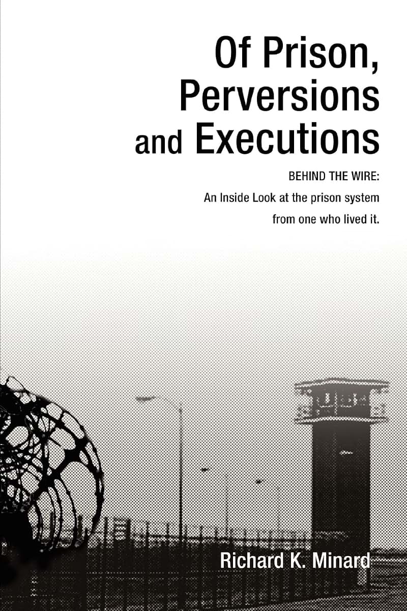 OF PRISON, PERVERSIONS AND EXECUTIONS: BEHIND THE WIRE: An Inside Look at the prison system from one who lived it.