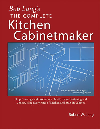 Bob Lang's Complete Kitchen Cabinet Maker: Shop Drawings and Professional Methods for Designing and Constructing Every Kind of Kitchen and Built-In Cabinet