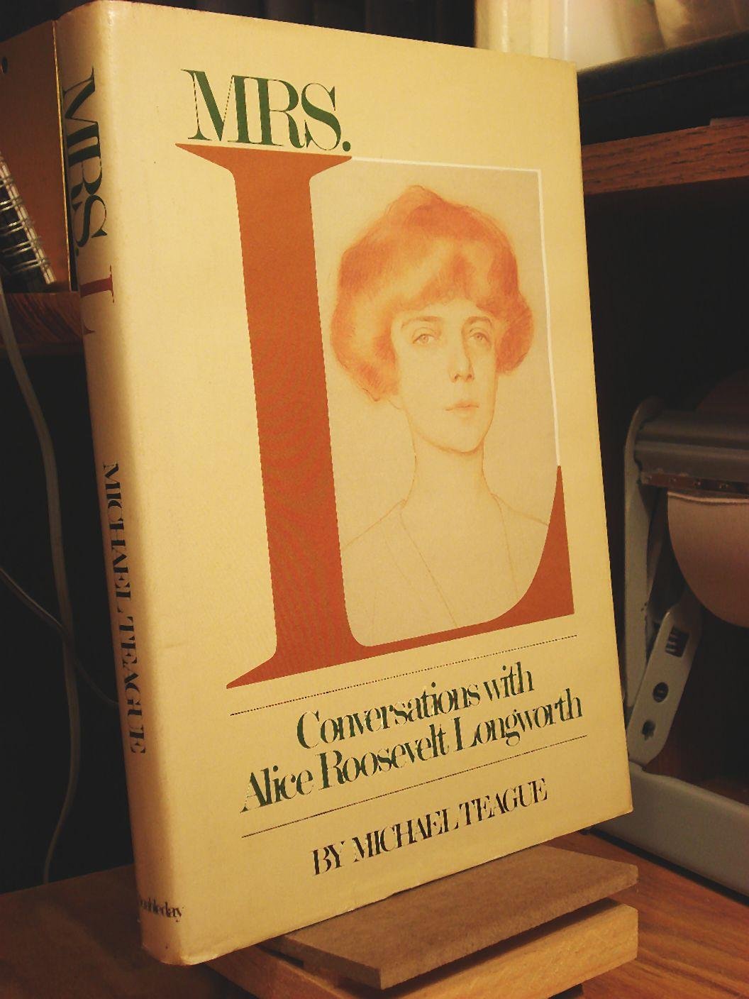 Mrs. L: Conversations With Alice Roosevelt Longworth by Alic