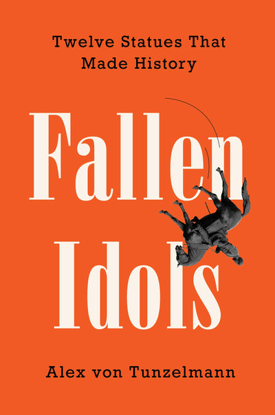 Fallen Idols: Twelve Statues That Made History