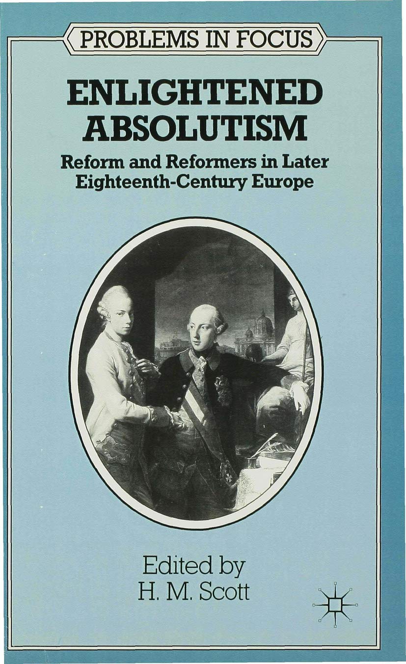 Enlightened Absolutism: Reform and Reformers in Later Eighteenth-Century Europe (Problems in Focus, 1)