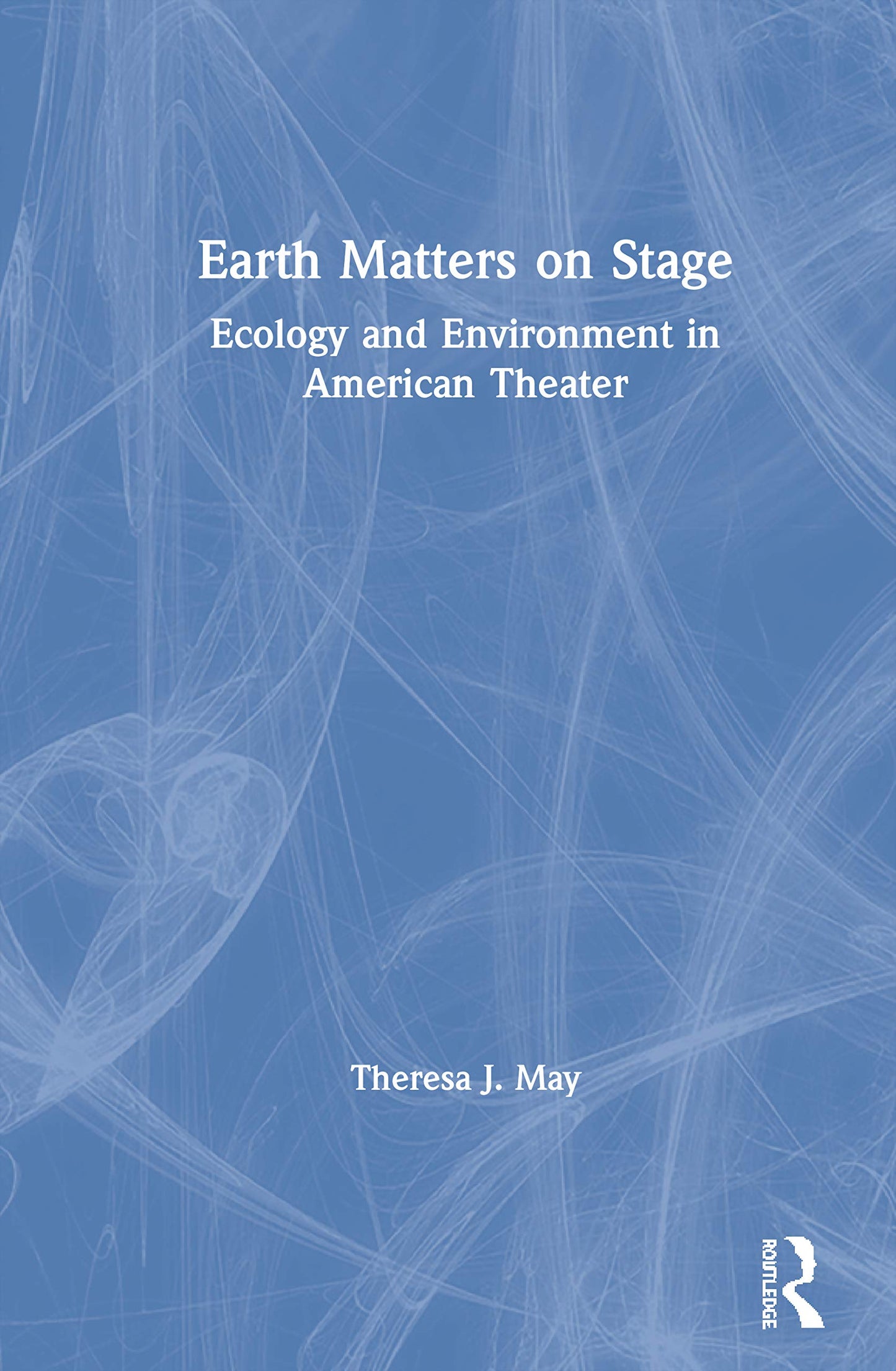 Earth Matters on Stage (Routledge Studies in Theatre, Ecology, and Performance)
