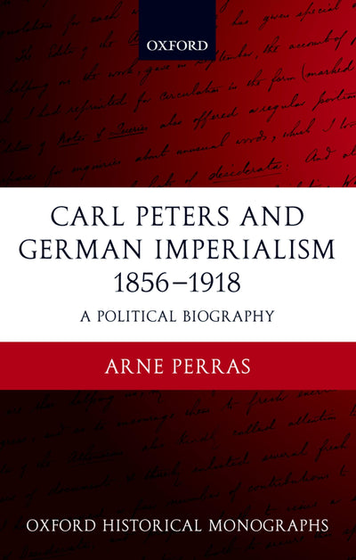 Carl Peters and German Imperialism 1856-1918: A Political Biography (Oxford Historical Monographs)