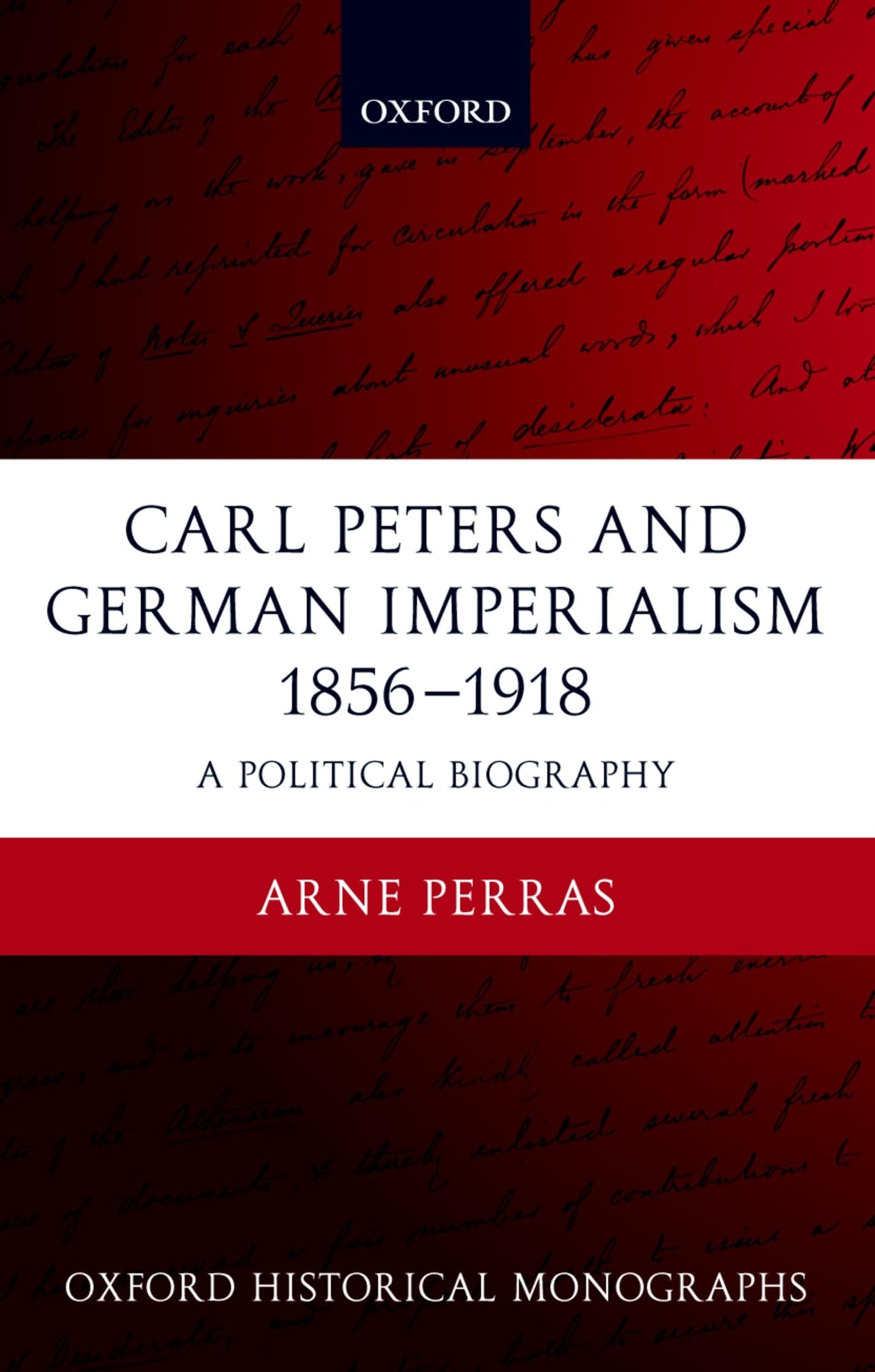 Carl Peters and German Imperialism 1856-1918: A Political Biography (Oxford Historical Monographs)