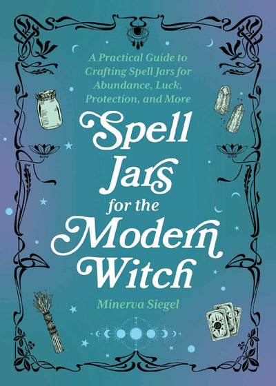 Spell Jars for the Modern Witch: A Practical Guide to Crafting Spell Jars for Abundance, Luck, Protection, and More (Books for Modern Witches)