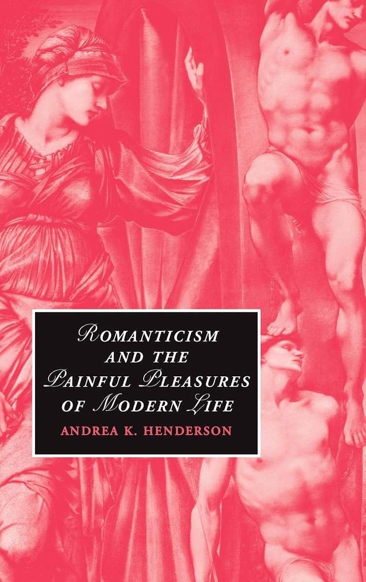 Romanticism and the Painful Pleasures of Modern Life (Cambridge Studies in Romanticism, Series Number 75)