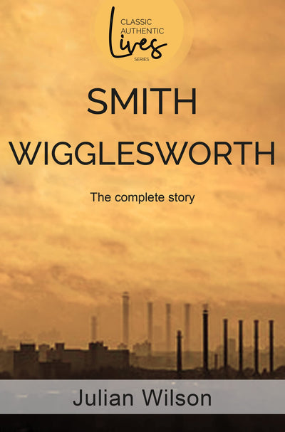 Smith Wigglesworth: The Complete Story