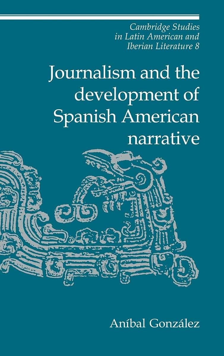 Journalism and the Development of Spanish American Narrative (Cambridge Studies in Latin American and Iberian Literature, Series Number 8)