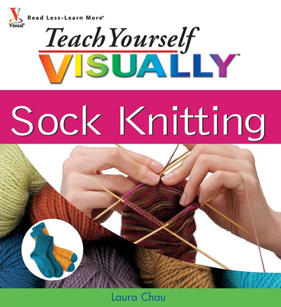 Teach Yourself VISUALLY Sock Knitting by Chau, Laura