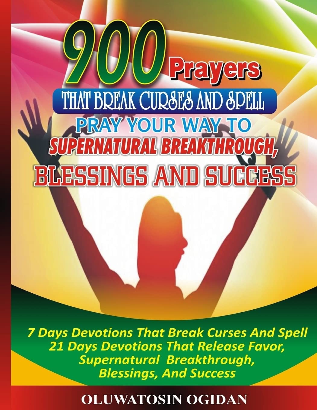 900 Prayers That Break Curses And Spell:: Pray Your Way To Supernatural Breakthrough, Blessings And Success: 7 Days Devotions That Break Causes And ... Breakthrough, Blessings, And Success: