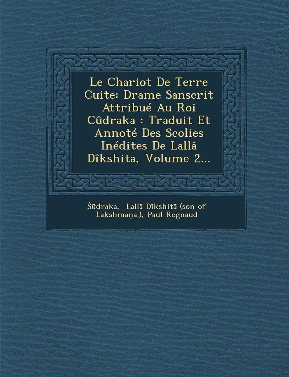 Le Chariot de Terre Cuite: Drame Sanscrit Attribue Au Roi Cudraka: Traduit Et Annote Des Scolies Inedites de Lalla Dikshita, Volume 2... (French Edition)