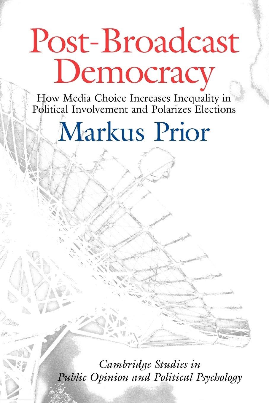 Post-Broadcast Democracy: How Media Choice Increases Inequality in Political Involvement and Polarizes Elections (Cambridge Studies in Public Opinion and Political Psychology)