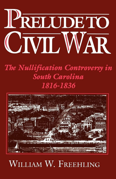 Prelude to Civil War: The Nullification Controversy in South Carolina, 1816-1836