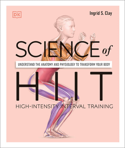 Science of HIIT: Understand the Anatomy and Physiology to Transform Your Body (The Science of Fitness)