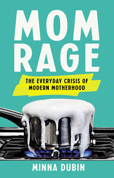 Mom Rage: The Everyday Crisis of Modern Motherhood by Dubin,