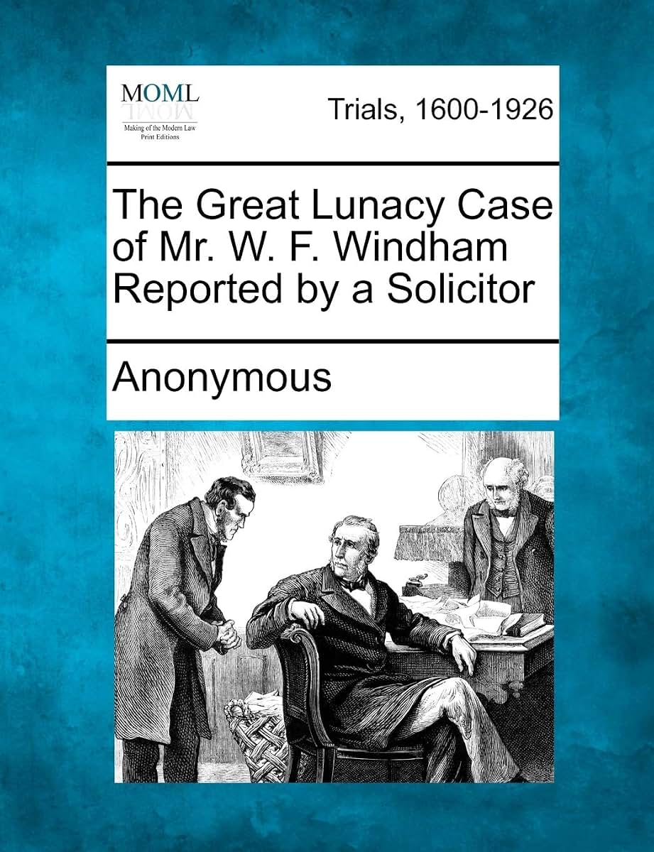 The Great Lunacy Case of Mr. W. F. Windham Reported by a Solicitor