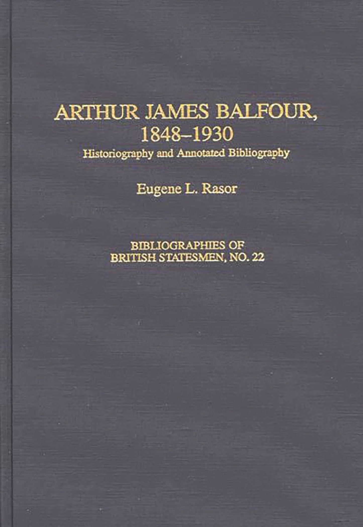 Arthur James Balfour, 1848-1930: Historiography and Annotated Bibliography (Bibliographies of British Statesmen)