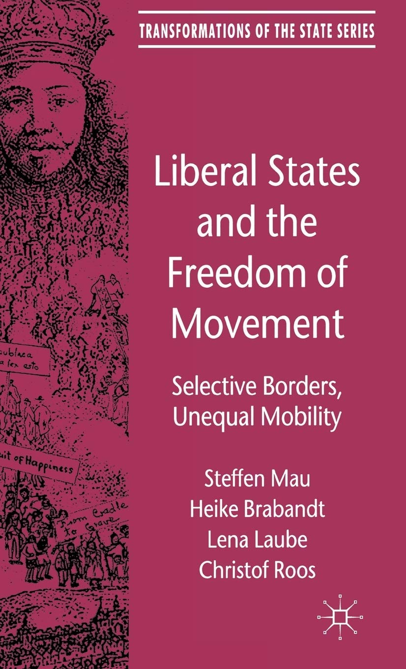 Liberal States and the Freedom of Movement: Selective Borders, Unequal Mobility (Transformations of the State)