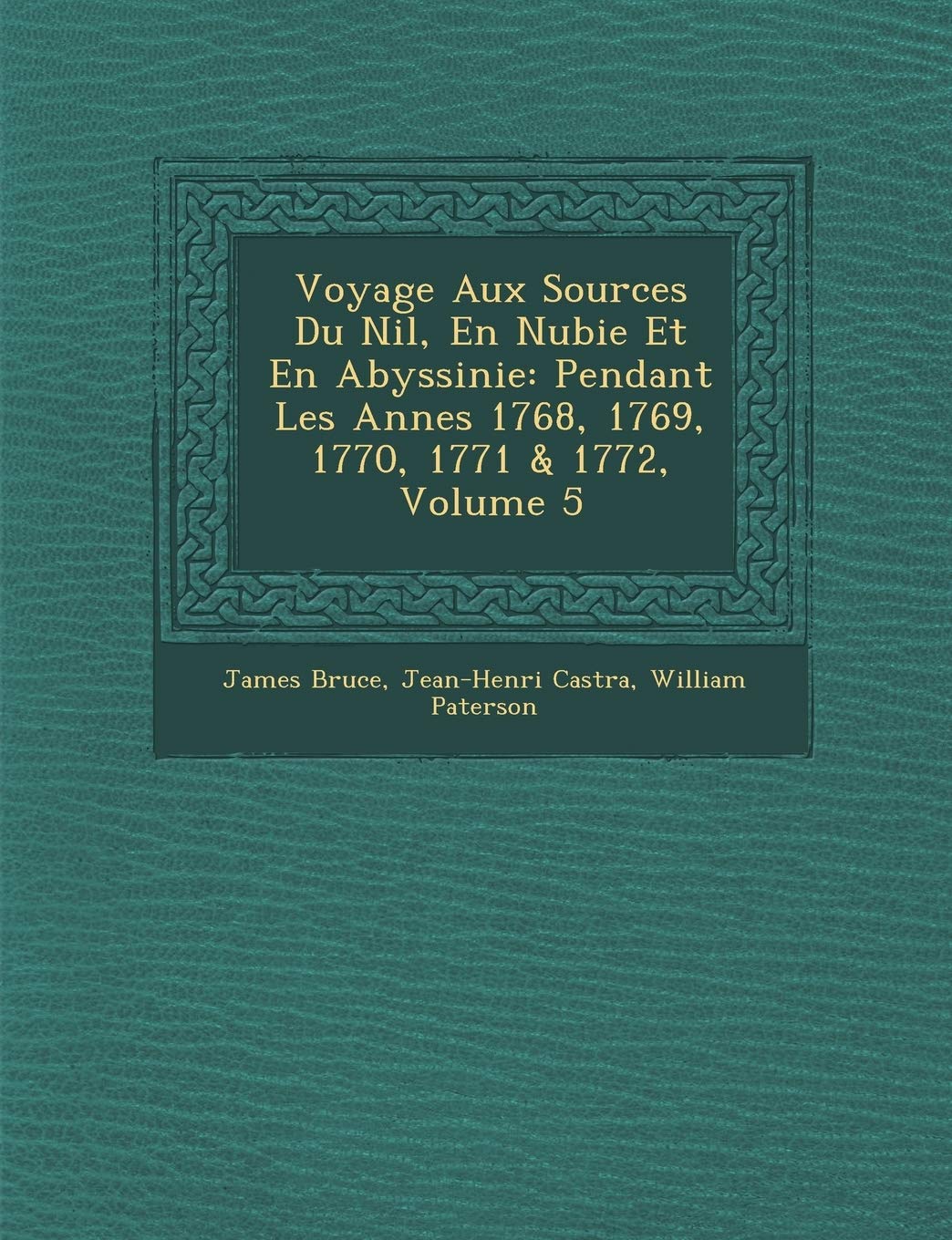 Voyage Aux Sources Du Nil, En Nubie Et En Abyssinie: Pendant Les Ann?es 1768, 1769, 1770, 1771 & 1772, Volume 5 (French Edition)