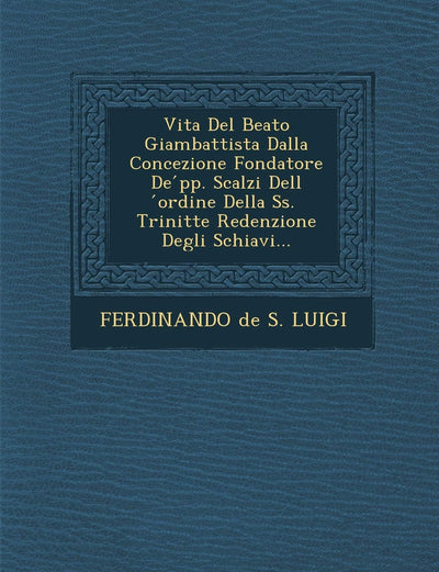 Vita del Beato Giambattista Dalla Concezione Fondatore de Pp. Scalzi Dell Ordine Della SS. Trinit Te Redenzione Degli Schiavi... (English and Italian Edition)
